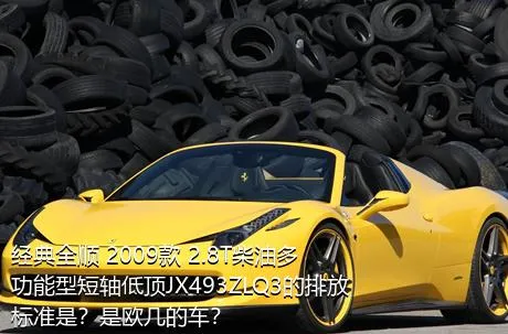 经典全顺 2009款 2.8T柴油多功能型短轴低顶JX493ZLQ3的排放标准是？是欧几的车？