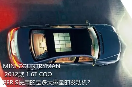 MINI COUNTRYMAN 2012款 1.6T COOPER S使用的是多大排量的发动机？