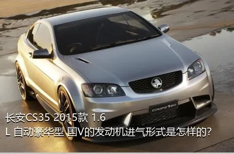 长安CS35 2015款 1.6L 自动豪华型 国V的发动机进气形式是怎样的？