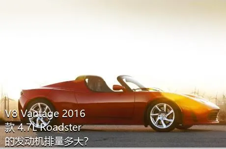 V8 Vantage 2016款 4.7L Roadster的发动机排量多大？