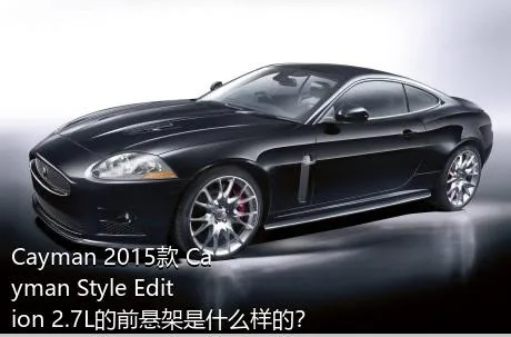 Cayman 2015款 Cayman Style Edition 2.7L的前悬架是什么样的？