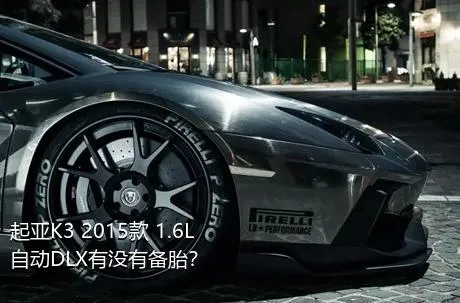 起亚K3 2015款 1.6L 自动DLX有没有备胎？