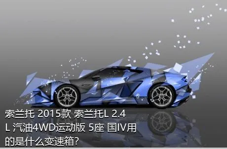 索兰托 2015款 索兰托L 2.4L 汽油4WD运动版 5座 国IV用的是什么变速箱？