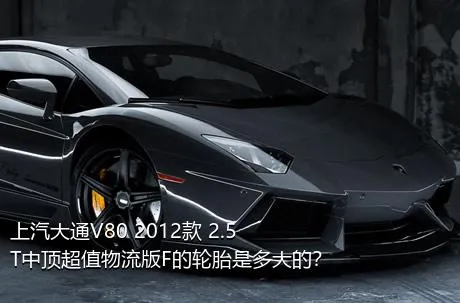 上汽大通V80 2012款 2.5T中顶超值物流版F的轮胎是多大的？