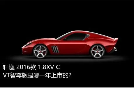 轩逸 2016款 1.8XV CVT智尊版是哪一年上市的？