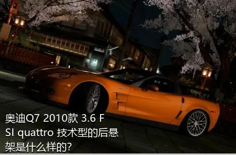 奥迪Q7 2010款 3.6 FSI quattro 技术型的后悬架是什么样的？