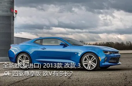 全新胜达(进口) 2013款 改款 3.0L 四驱尊享版 欧V有多长？