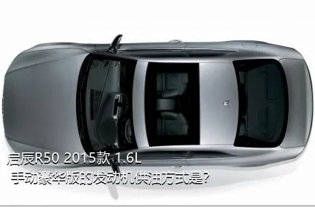 启辰R50 2015款 1.6L 手动豪华版的发动机供油方式是？