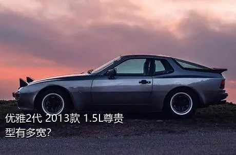 优雅2代 2013款 1.5L尊贵型有多宽？