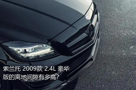 索兰托 2009款 2.4L 豪华版的离地间隙有多高？