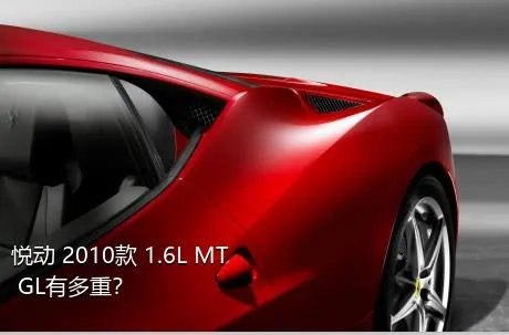 悦动 2010款 1.6L MT GL有多重？