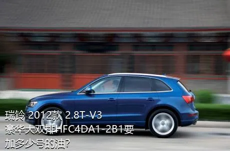 瑞铃 2012款 2.8T-V3豪华大双排HFC4DA1-2B1要加多少号的油？