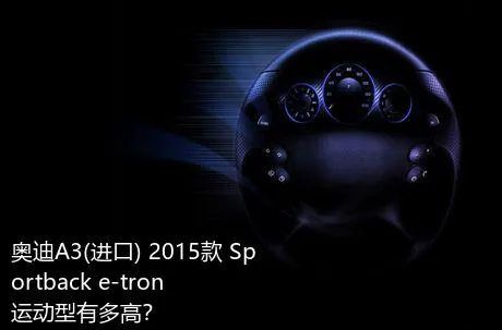 奥迪A3(进口) 2015款 Sportback e-tron 运动型有多高？