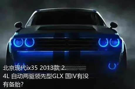 北京现代ix35 2013款 2.4L 自动两驱领先型GLX 国IV有没有备胎？