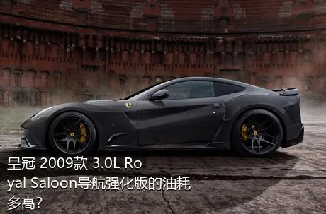 皇冠 2009款 3.0L Royal Saloon导航强化版的油耗多高？