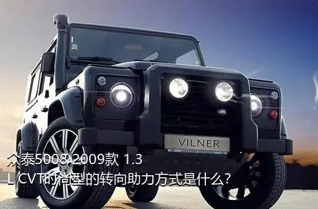 众泰5008 2009款 1.3L CVT时尚型的转向助力方式是什么？