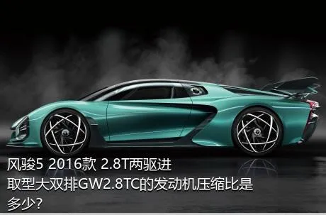 风骏5 2016款 2.8T两驱进取型大双排GW2.8TC的发动机压缩比是多少？