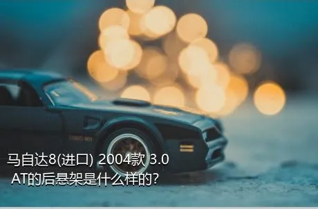 马自达8(进口) 2004款 3.0 AT的后悬架是什么样的？