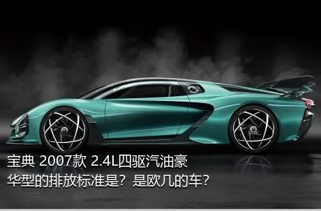 宝典 2007款 2.4L四驱汽油豪华型的排放标准是？是欧几的车？