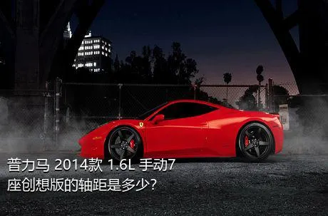 普力马 2014款 1.6L 手动7座创想版的轴距是多少？