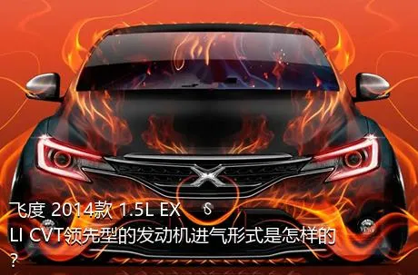 飞度 2014款 1.5L EXLI CVT领先型的发动机进气形式是怎样的？