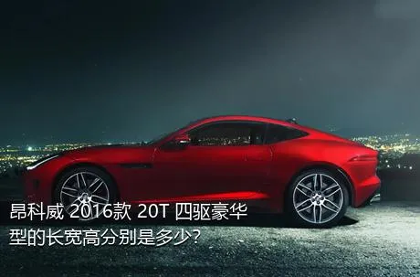 昂科威 2016款 20T 四驱豪华型的长宽高分别是多少？