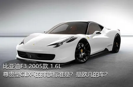 比亚迪F3 2005款 1.6L 尊贵型GLX-i的排放标准是？是欧几的车？