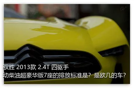 驭胜 2013款 2.4T 四驱手动柴油超豪华版7座的排放标准是？是欧几的车？