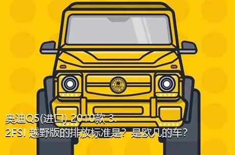 奥迪Q5(进口) 2010款 3.2FSI 越野版的排放标准是？是欧几的车？