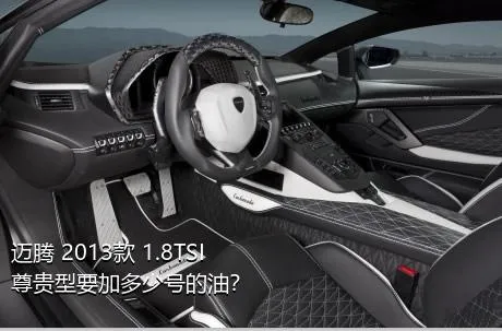 迈腾 2013款 1.8TSI 尊贵型要加多少号的油？