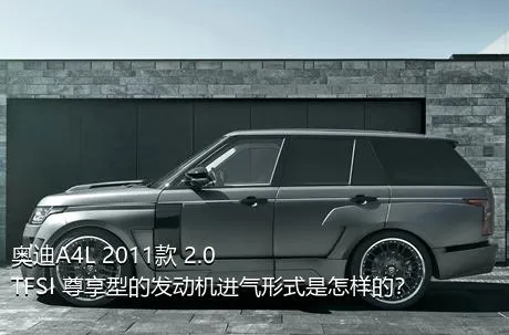 奥迪A4L 2011款 2.0 TFSI 尊享型的发动机进气形式是怎样的？