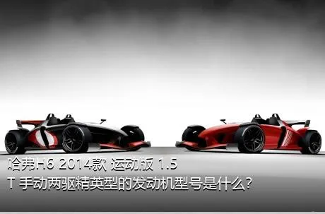 哈弗H6 2014款 运动版 1.5T 手动两驱精英型的发动机型号是什么？