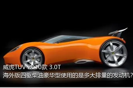 威虎TUV 2010款 3.0T海外版四驱柴油豪华型使用的是多大排量的发动机？