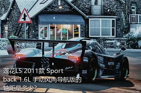 莲花L5 2011款 Sportback 1.6L 手动风尚导航版的轴距是多少？