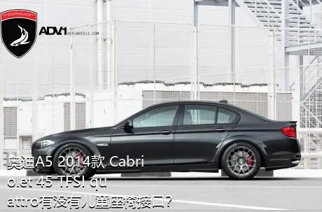 奥迪A5 2014款 Cabriolet 45 TFSI quattro有没有儿童座椅接口？