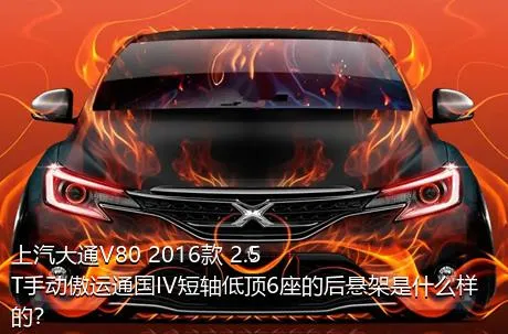 上汽大通V80 2016款 2.5T手动傲运通国IV短轴低顶6座的后悬架是什么样的？