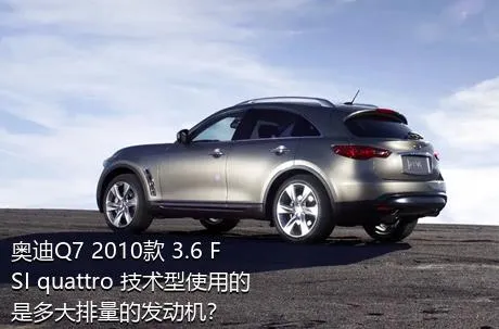 奥迪Q7 2010款 3.6 FSI quattro 技术型使用的是多大排量的发动机？