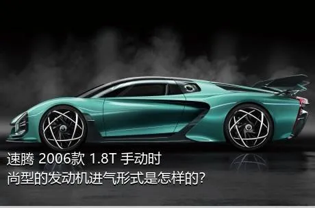 速腾 2006款 1.8T 手动时尚型的发动机进气形式是怎样的？