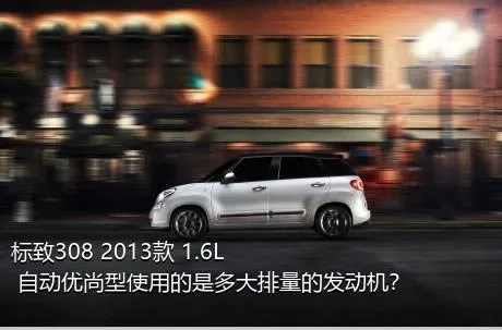 标致308 2013款 1.6L 自动优尚型使用的是多大排量的发动机？