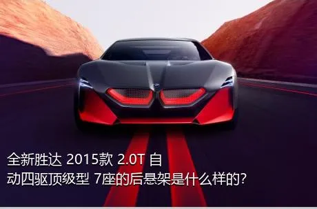 全新胜达 2015款 2.0T 自动四驱顶级型 7座的后悬架是什么样的？