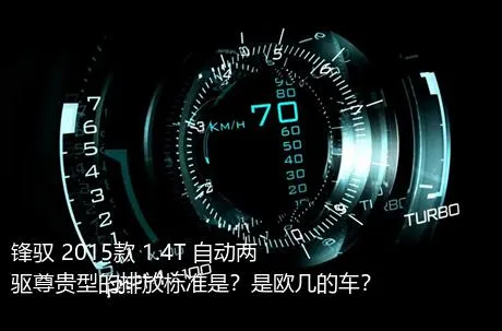 锋驭 2015款 1.4T 自动两驱尊贵型的排放标准是？是欧几的车？