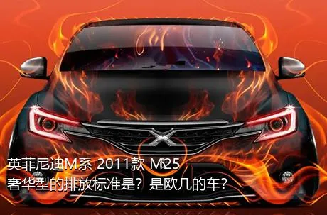 英菲尼迪M系 2011款 M25 奢华型的排放标准是？是欧几的车？