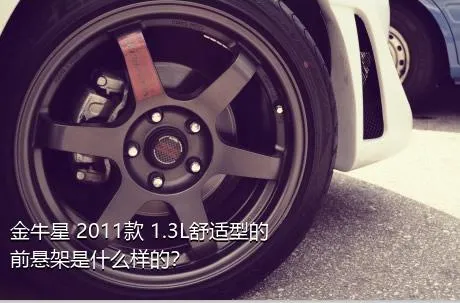 金牛星 2011款 1.3L舒适型的前悬架是什么样的？