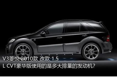 V3菱悦 2010款 改款 1.5L CVT豪华版使用的是多大排量的发动机？