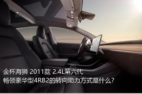 金杯海狮 2011款 2.4L第六代畅领豪华型4RB2的转向助力方式是什么？