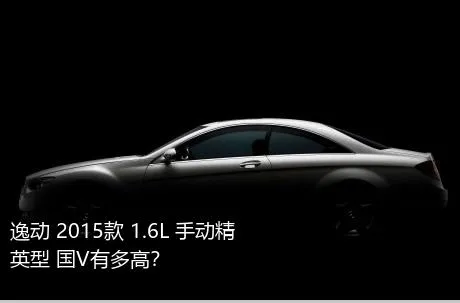 逸动 2015款 1.6L 手动精英型 国V有多高？