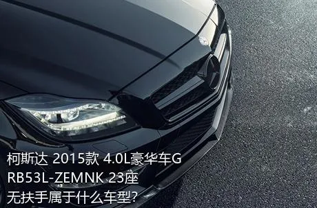 柯斯达 2015款 4.0L豪华车GRB53L-ZEMNK 23座无扶手属于什么车型？