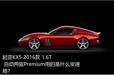 起亚KX5 2016款 1.6T 自动两驱Premium用的是什么变速箱？