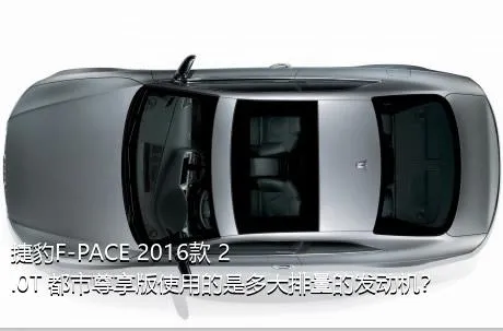 捷豹F-PACE 2016款 2.0T 都市尊享版使用的是多大排量的发动机？