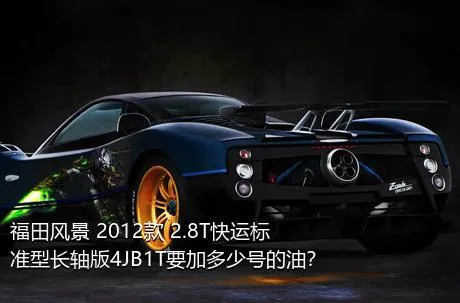 福田风景 2012款 2.8T快运标准型长轴版4JB1T要加多少号的油？